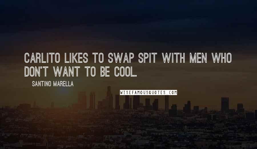 Santino Marella Quotes: Carlito likes to swap spit with men who don't want to be cool.