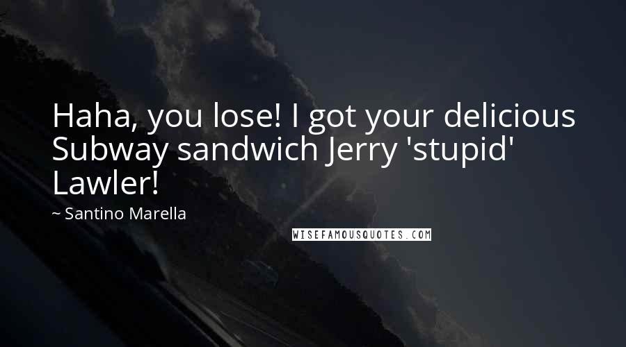 Santino Marella Quotes: Haha, you lose! I got your delicious Subway sandwich Jerry 'stupid' Lawler!