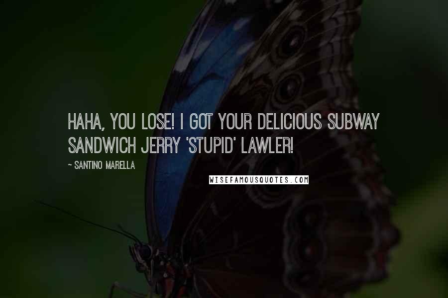 Santino Marella Quotes: Haha, you lose! I got your delicious Subway sandwich Jerry 'stupid' Lawler!