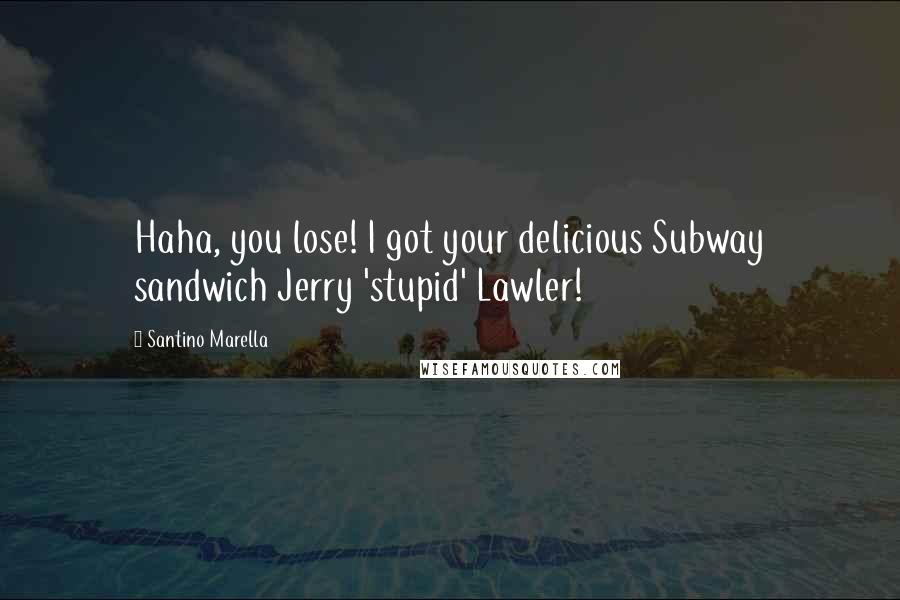 Santino Marella Quotes: Haha, you lose! I got your delicious Subway sandwich Jerry 'stupid' Lawler!