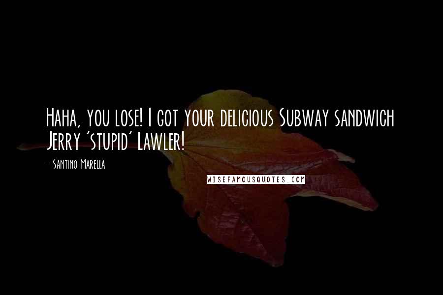 Santino Marella Quotes: Haha, you lose! I got your delicious Subway sandwich Jerry 'stupid' Lawler!