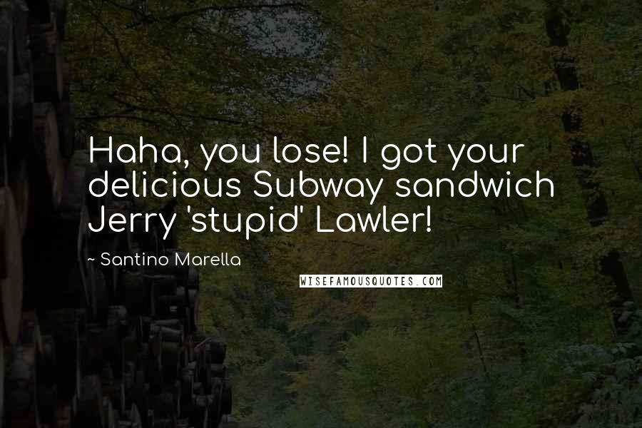 Santino Marella Quotes: Haha, you lose! I got your delicious Subway sandwich Jerry 'stupid' Lawler!