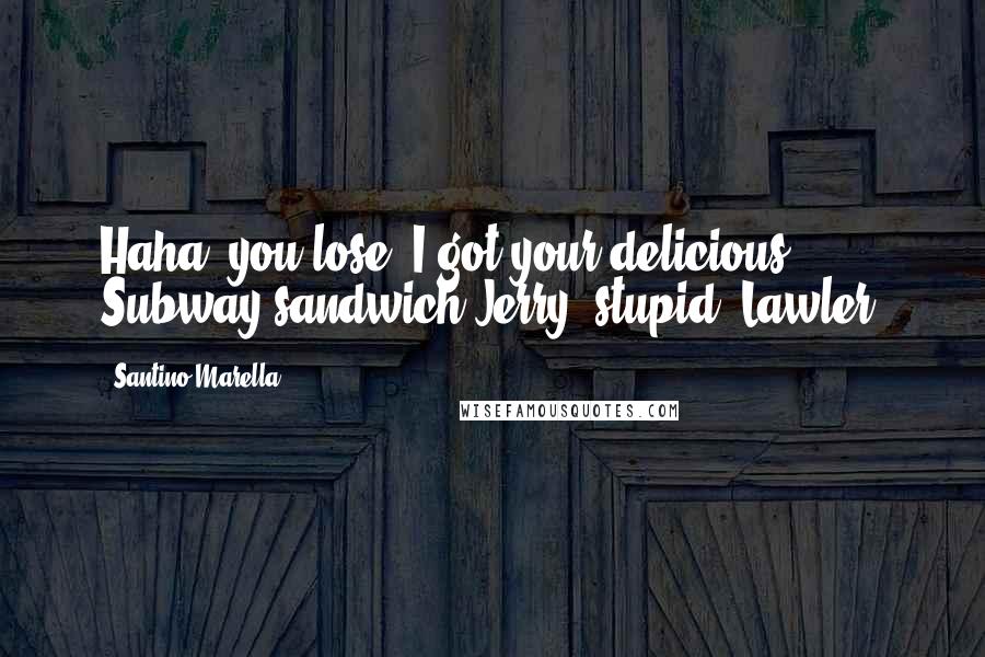 Santino Marella Quotes: Haha, you lose! I got your delicious Subway sandwich Jerry 'stupid' Lawler!