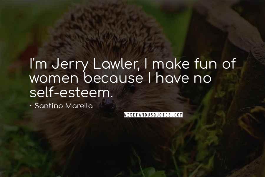 Santino Marella Quotes: I'm Jerry Lawler, I make fun of women because I have no self-esteem.