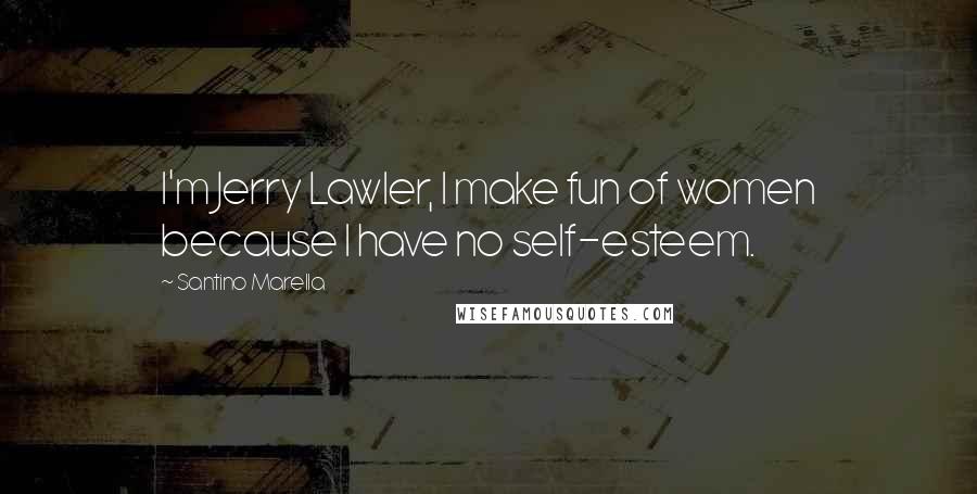 Santino Marella Quotes: I'm Jerry Lawler, I make fun of women because I have no self-esteem.