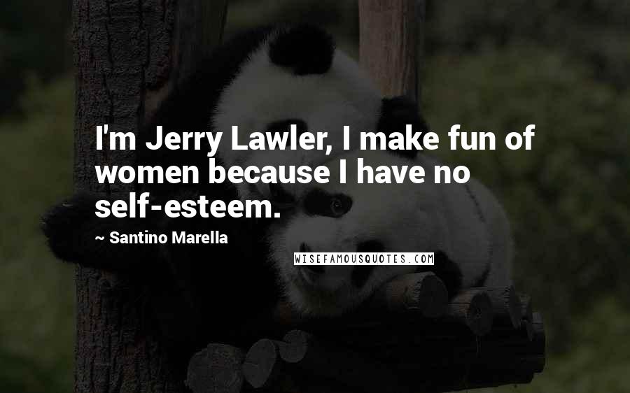 Santino Marella Quotes: I'm Jerry Lawler, I make fun of women because I have no self-esteem.