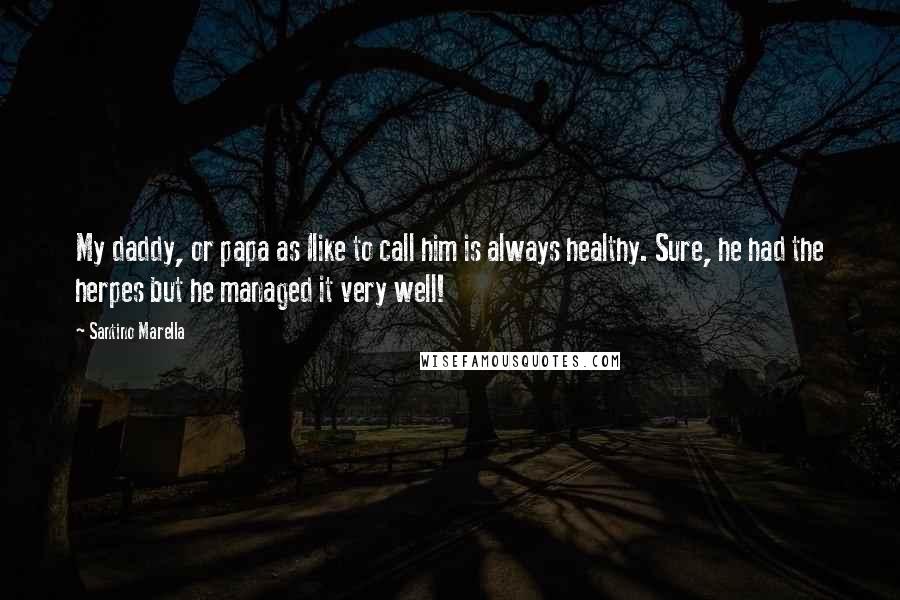 Santino Marella Quotes: My daddy, or papa as Ilike to call him is always healthy. Sure, he had the herpes but he managed it very well!