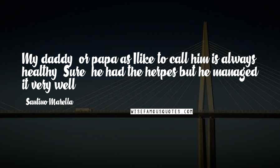 Santino Marella Quotes: My daddy, or papa as Ilike to call him is always healthy. Sure, he had the herpes but he managed it very well!