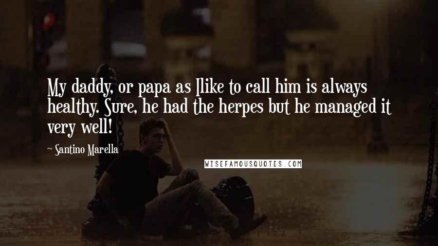 Santino Marella Quotes: My daddy, or papa as Ilike to call him is always healthy. Sure, he had the herpes but he managed it very well!