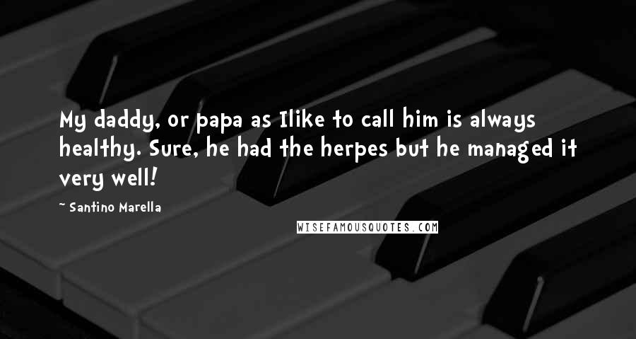 Santino Marella Quotes: My daddy, or papa as Ilike to call him is always healthy. Sure, he had the herpes but he managed it very well!