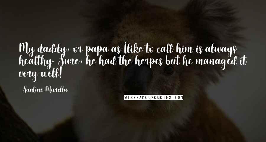 Santino Marella Quotes: My daddy, or papa as Ilike to call him is always healthy. Sure, he had the herpes but he managed it very well!