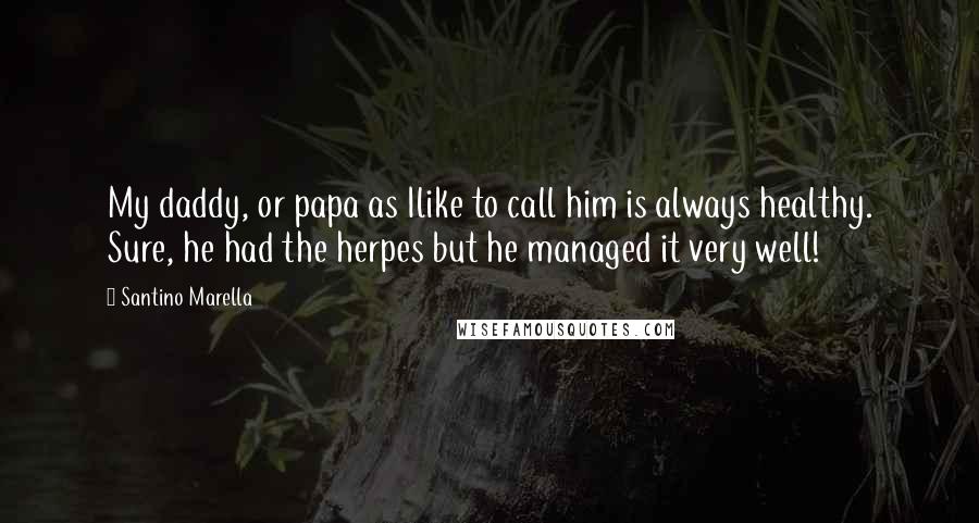 Santino Marella Quotes: My daddy, or papa as Ilike to call him is always healthy. Sure, he had the herpes but he managed it very well!
