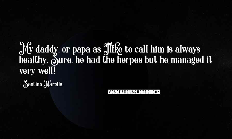 Santino Marella Quotes: My daddy, or papa as Ilike to call him is always healthy. Sure, he had the herpes but he managed it very well!