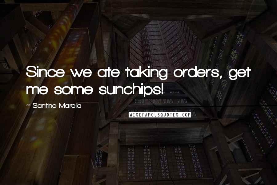 Santino Marella Quotes: Since we ate taking orders, get me some sunchips!