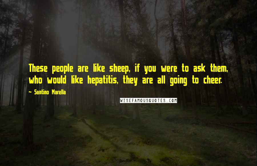 Santino Marella Quotes: These people are like sheep, if you were to ask them, who would like hepatitis, they are all going to cheer.