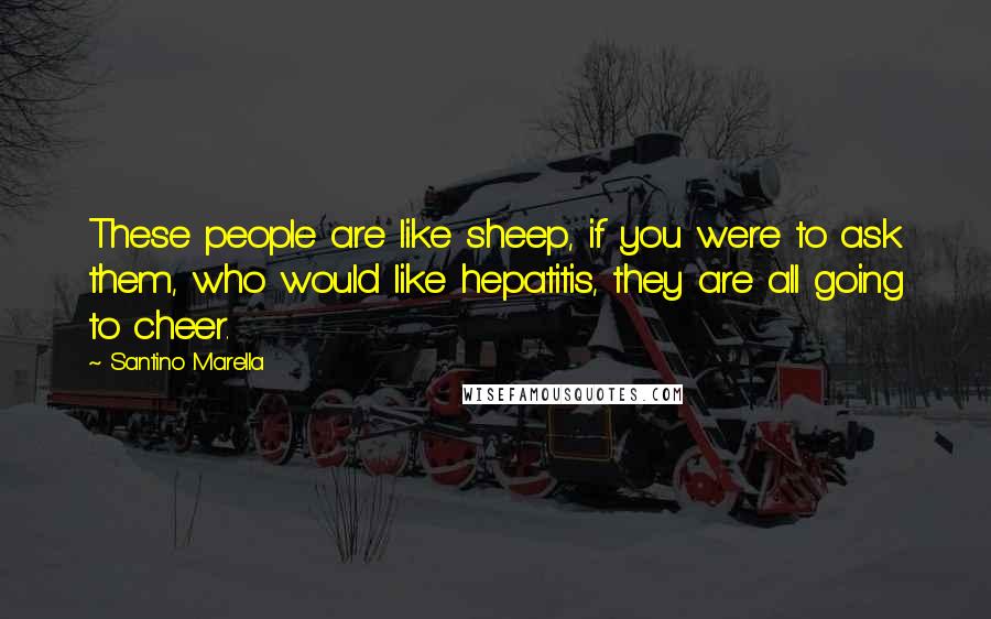 Santino Marella Quotes: These people are like sheep, if you were to ask them, who would like hepatitis, they are all going to cheer.