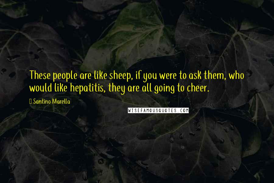 Santino Marella Quotes: These people are like sheep, if you were to ask them, who would like hepatitis, they are all going to cheer.