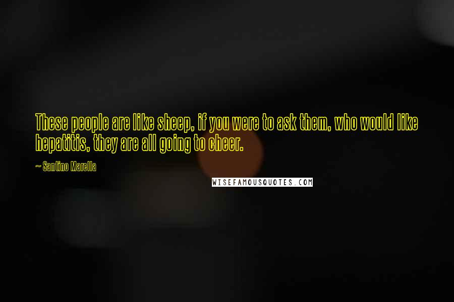 Santino Marella Quotes: These people are like sheep, if you were to ask them, who would like hepatitis, they are all going to cheer.