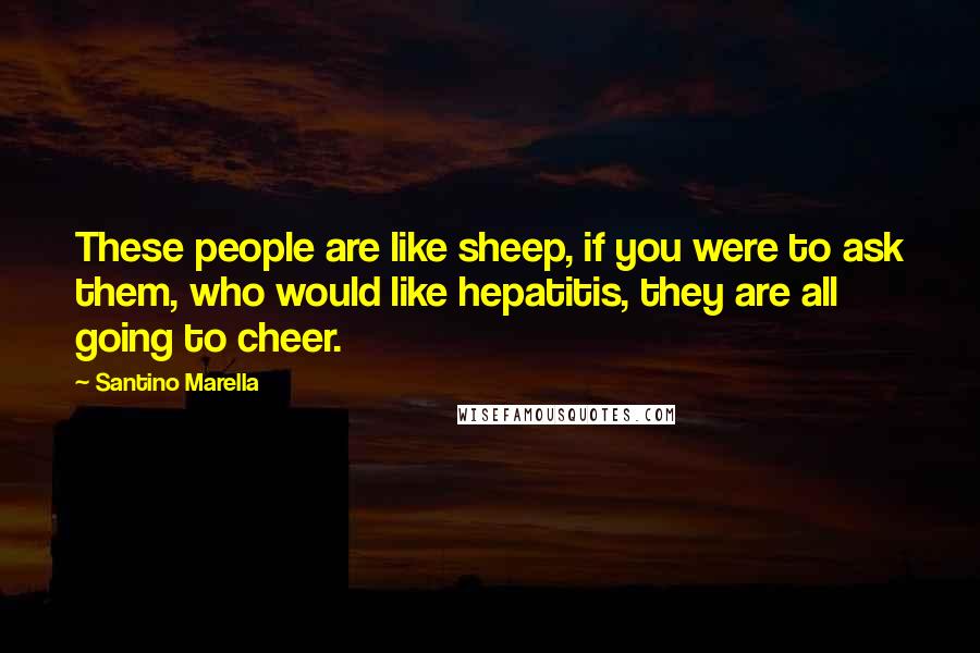 Santino Marella Quotes: These people are like sheep, if you were to ask them, who would like hepatitis, they are all going to cheer.