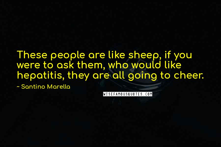 Santino Marella Quotes: These people are like sheep, if you were to ask them, who would like hepatitis, they are all going to cheer.