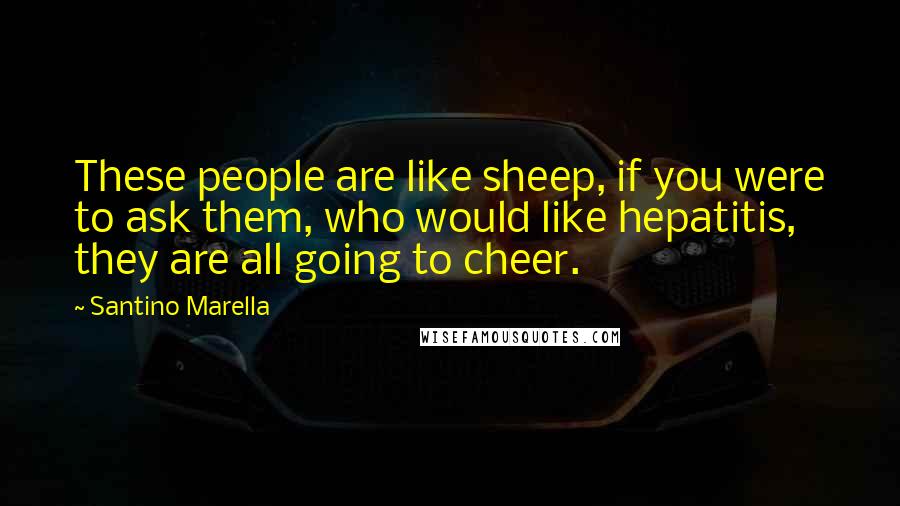 Santino Marella Quotes: These people are like sheep, if you were to ask them, who would like hepatitis, they are all going to cheer.