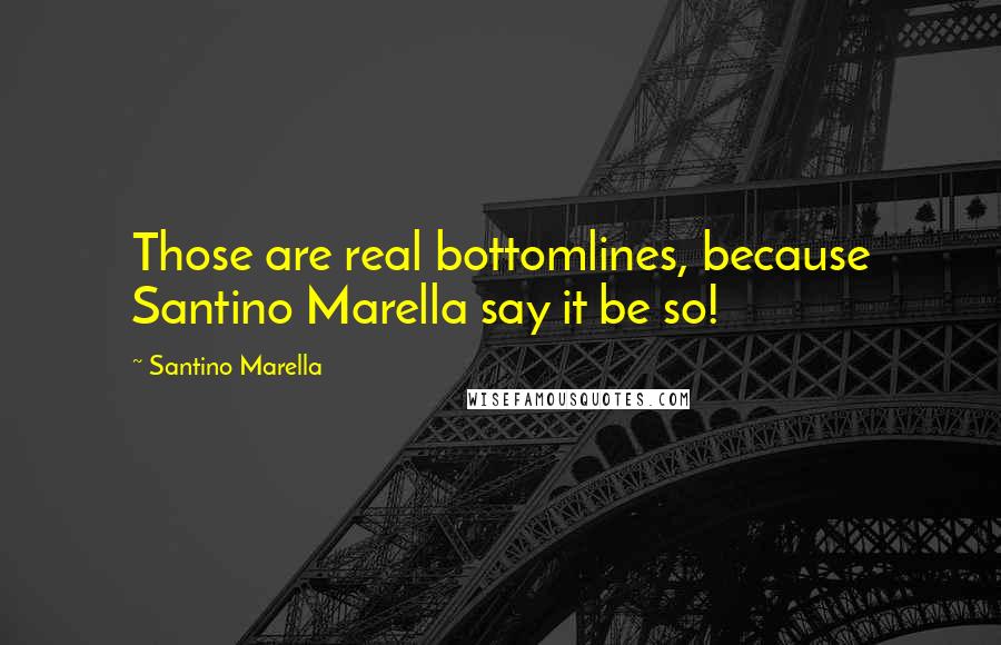 Santino Marella Quotes: Those are real bottomlines, because Santino Marella say it be so!