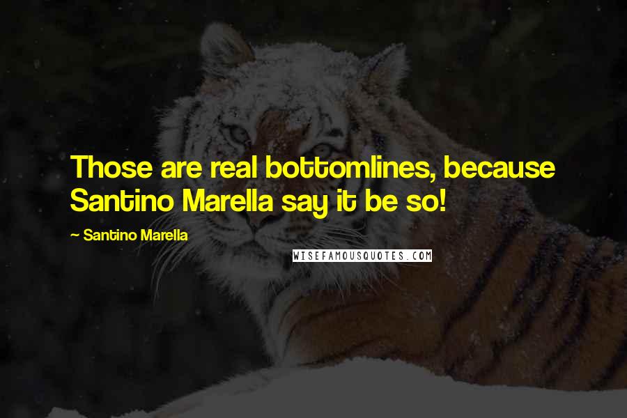 Santino Marella Quotes: Those are real bottomlines, because Santino Marella say it be so!