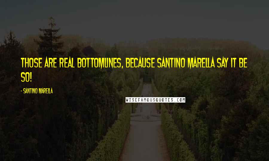 Santino Marella Quotes: Those are real bottomlines, because Santino Marella say it be so!