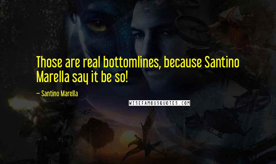 Santino Marella Quotes: Those are real bottomlines, because Santino Marella say it be so!