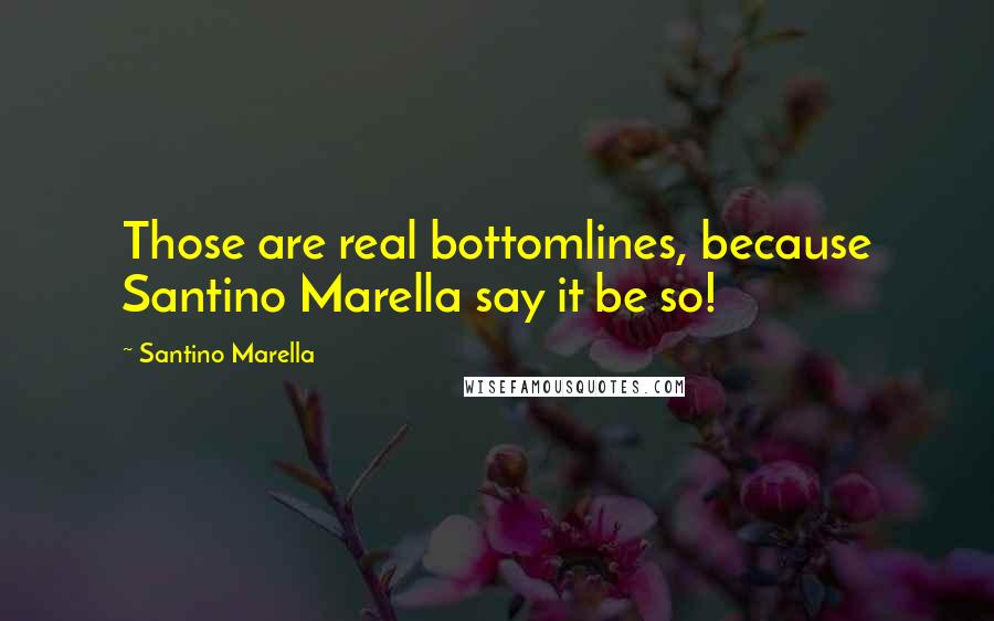 Santino Marella Quotes: Those are real bottomlines, because Santino Marella say it be so!