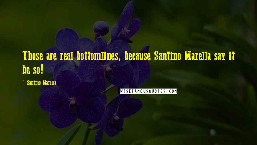 Santino Marella Quotes: Those are real bottomlines, because Santino Marella say it be so!