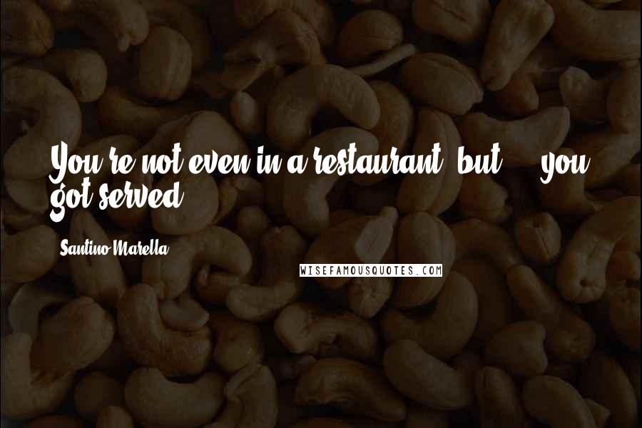 Santino Marella Quotes: You're not even in a restaurant, but ... you got served!