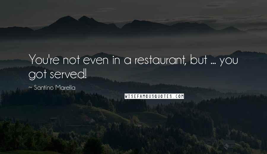 Santino Marella Quotes: You're not even in a restaurant, but ... you got served!