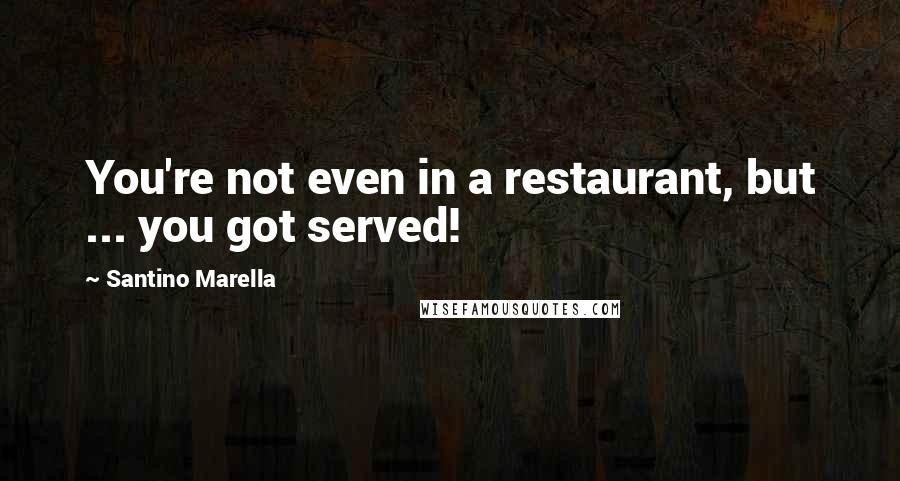 Santino Marella Quotes: You're not even in a restaurant, but ... you got served!