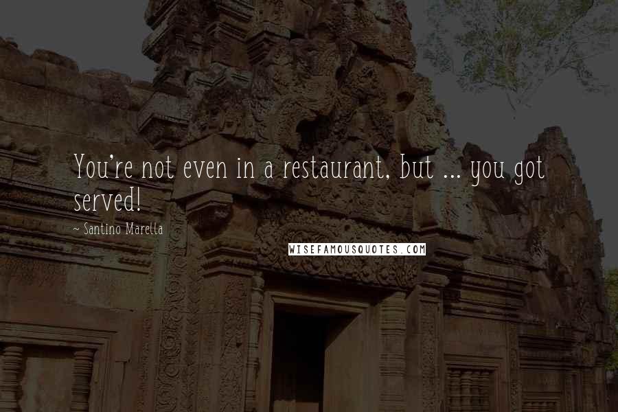 Santino Marella Quotes: You're not even in a restaurant, but ... you got served!