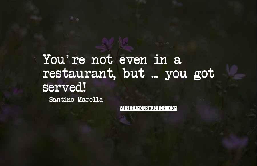 Santino Marella Quotes: You're not even in a restaurant, but ... you got served!