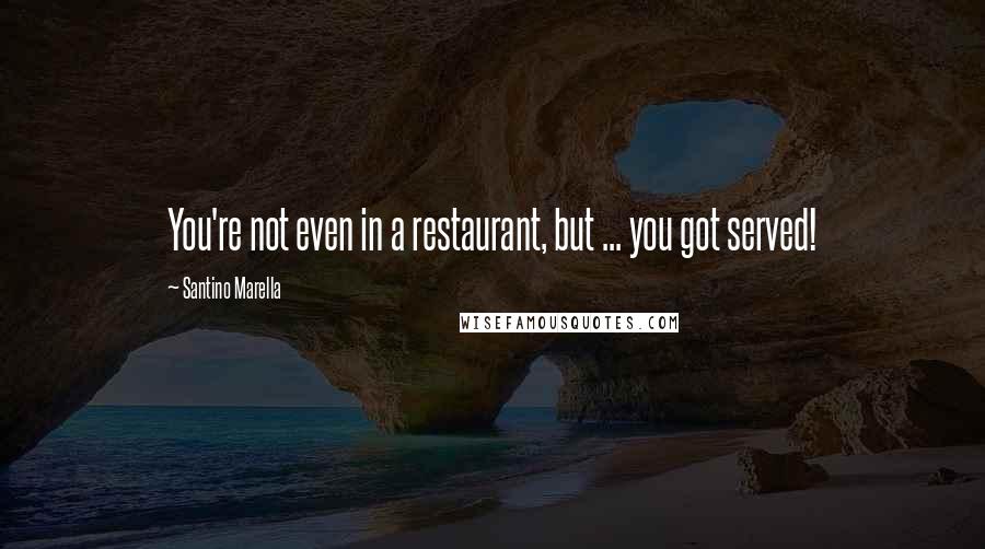 Santino Marella Quotes: You're not even in a restaurant, but ... you got served!
