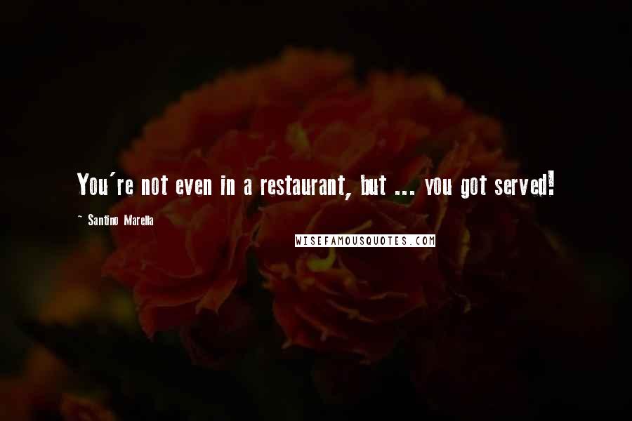 Santino Marella Quotes: You're not even in a restaurant, but ... you got served!