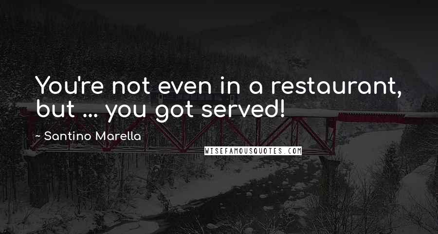 Santino Marella Quotes: You're not even in a restaurant, but ... you got served!