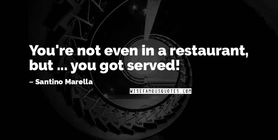 Santino Marella Quotes: You're not even in a restaurant, but ... you got served!