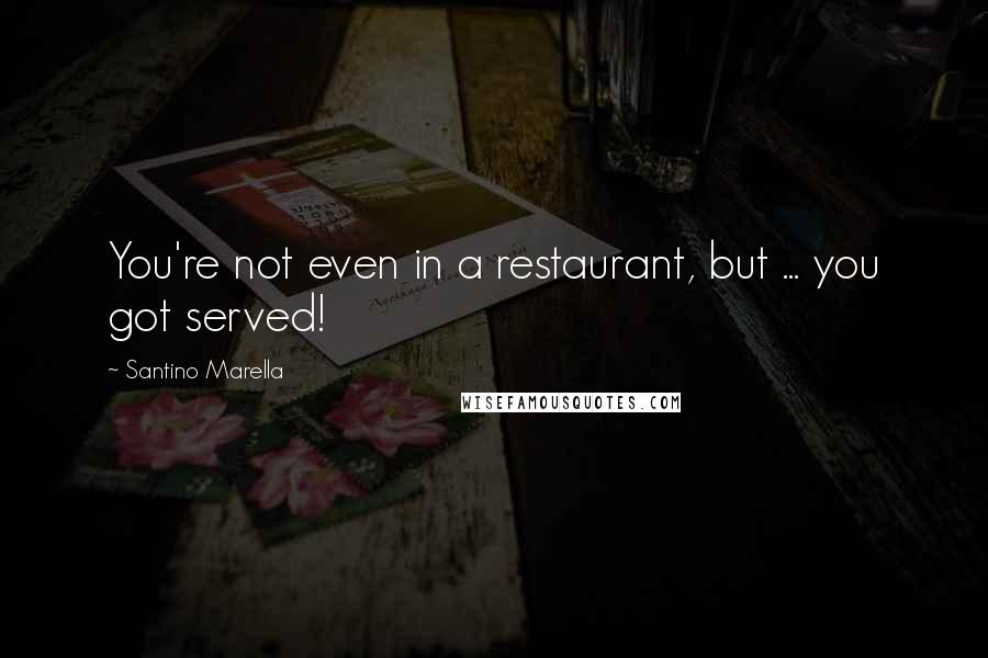 Santino Marella Quotes: You're not even in a restaurant, but ... you got served!