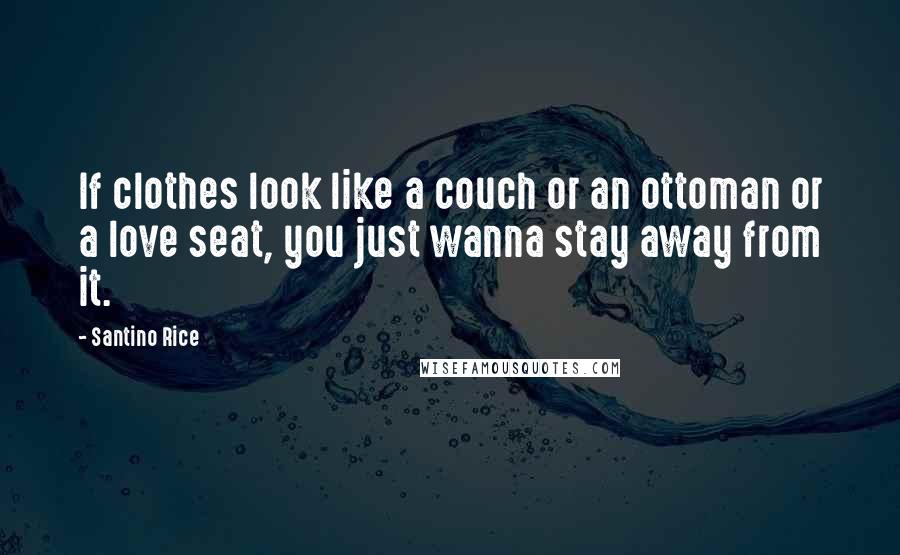 Santino Rice Quotes: If clothes look like a couch or an ottoman or a love seat, you just wanna stay away from it.