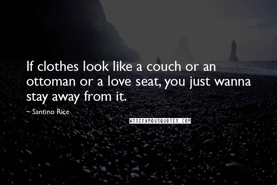 Santino Rice Quotes: If clothes look like a couch or an ottoman or a love seat, you just wanna stay away from it.