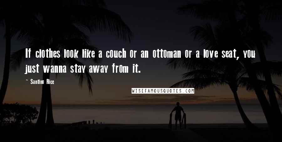 Santino Rice Quotes: If clothes look like a couch or an ottoman or a love seat, you just wanna stay away from it.