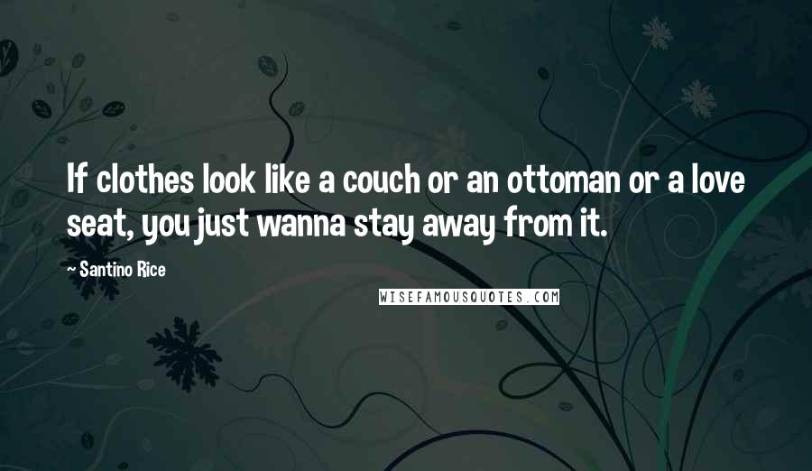 Santino Rice Quotes: If clothes look like a couch or an ottoman or a love seat, you just wanna stay away from it.