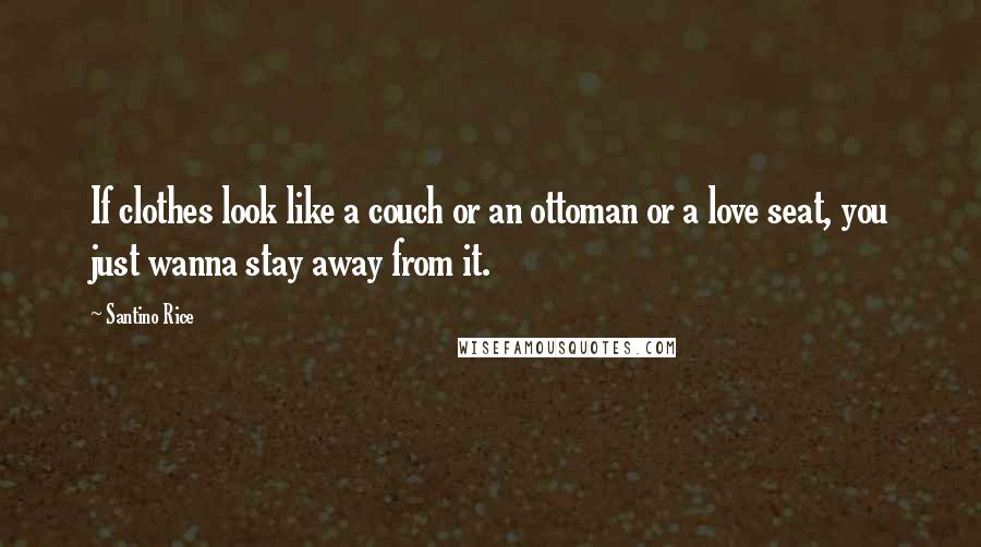 Santino Rice Quotes: If clothes look like a couch or an ottoman or a love seat, you just wanna stay away from it.