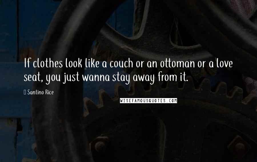 Santino Rice Quotes: If clothes look like a couch or an ottoman or a love seat, you just wanna stay away from it.