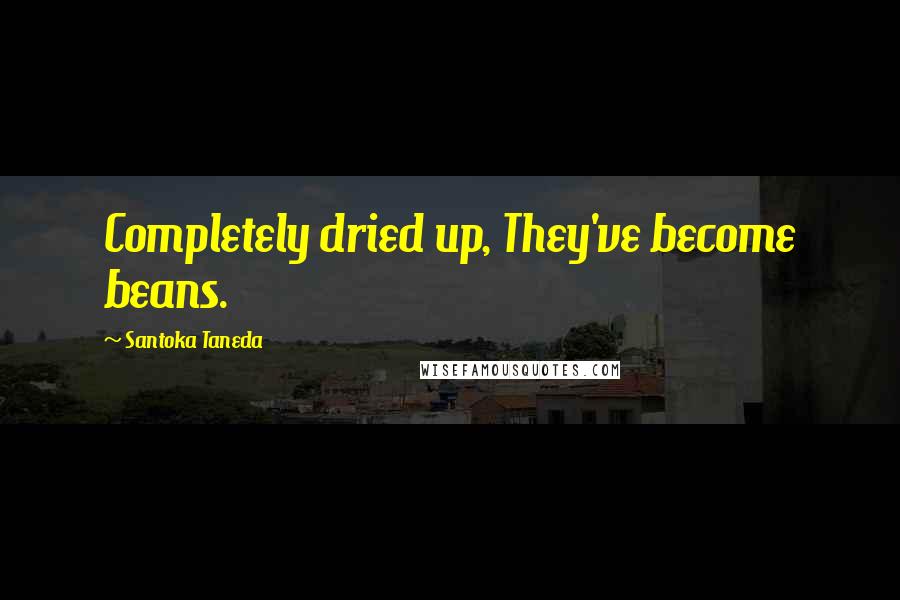 Santoka Taneda Quotes: Completely dried up, They've become beans.