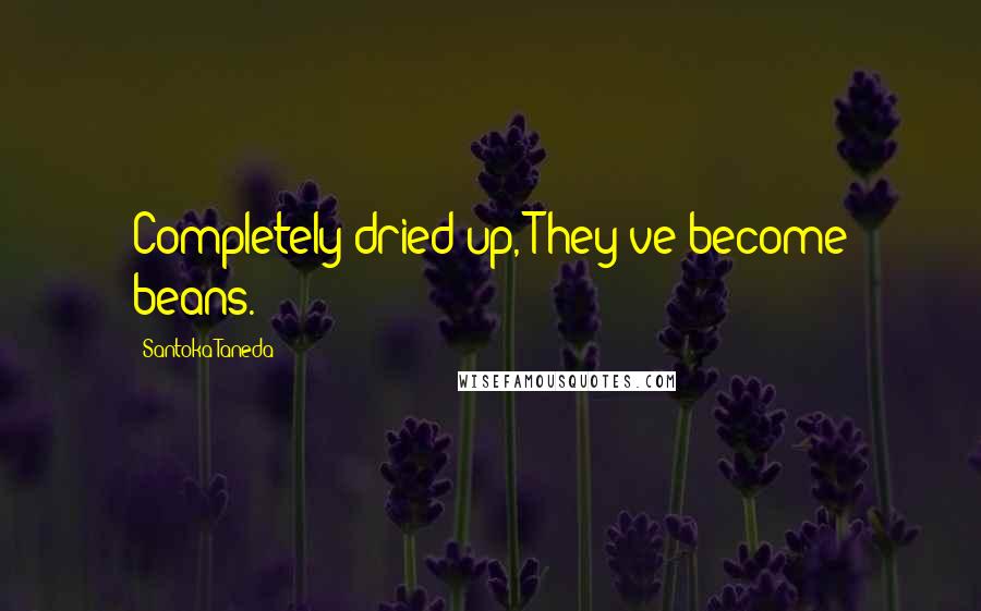 Santoka Taneda Quotes: Completely dried up, They've become beans.