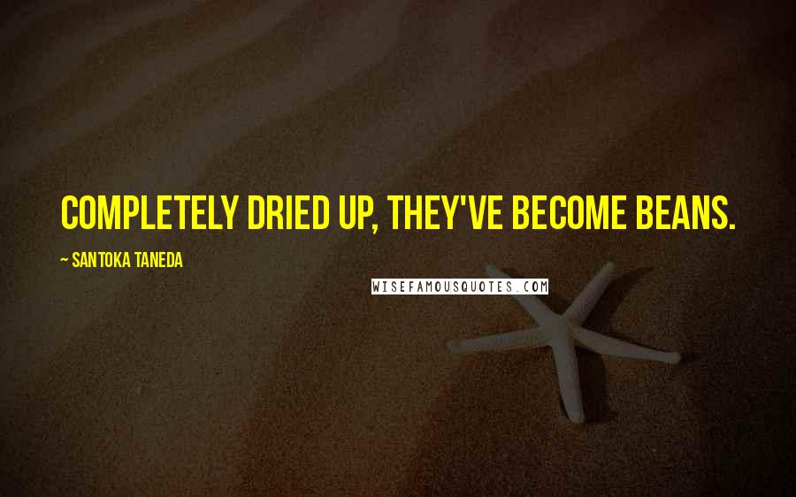 Santoka Taneda Quotes: Completely dried up, They've become beans.